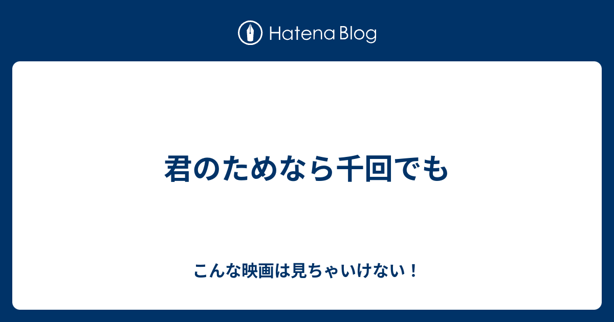 君のためなら千回でも こんな映画は見ちゃいけない！
