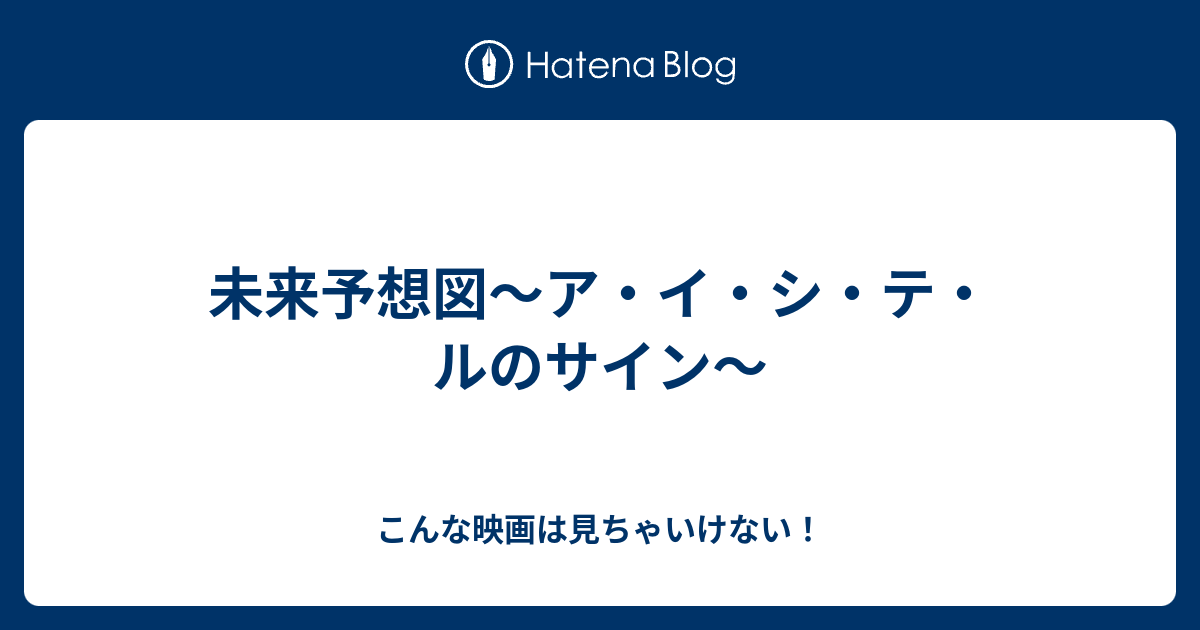 未来予想図 ア イ シ テ ルのサイン こんな映画は見ちゃいけない