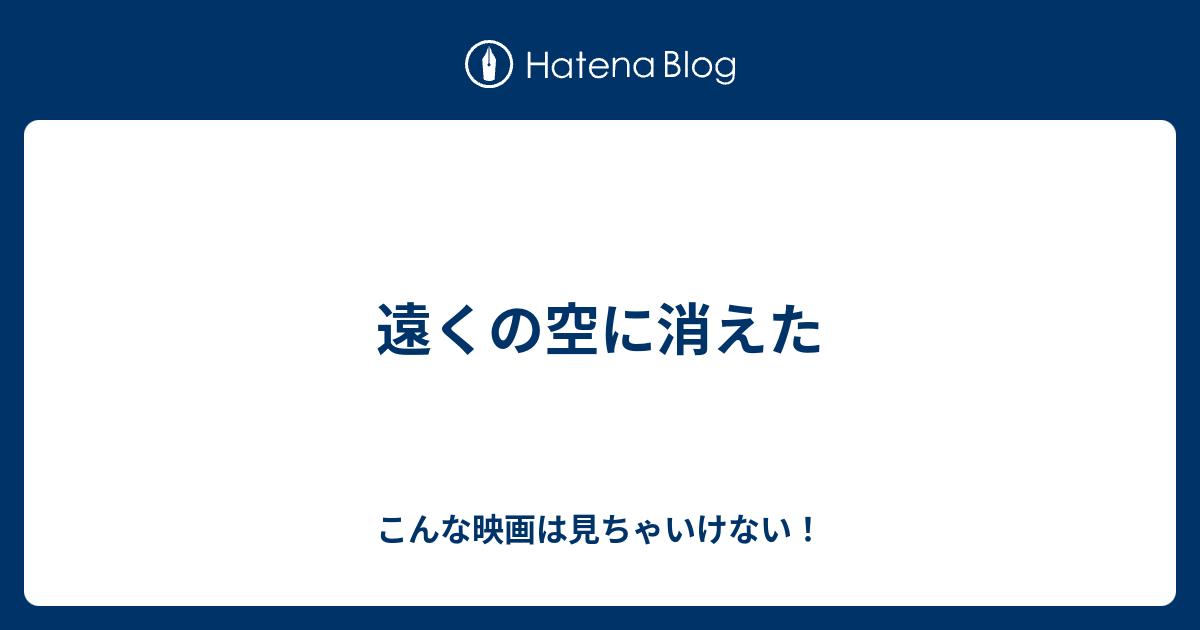 遠くの空に消えた こんな映画は見ちゃいけない