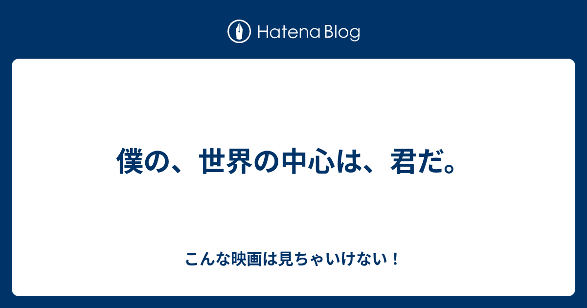 僕の 世界の中心は 君だ こんな映画は見ちゃいけない