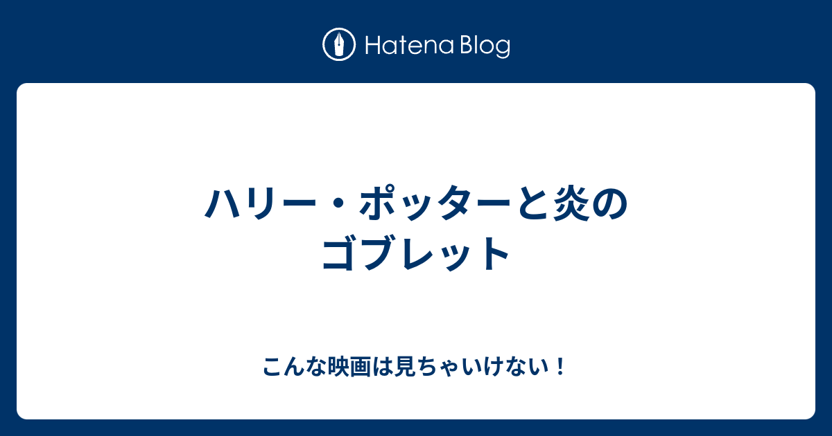ハリー ポッターと炎のゴブレット こんな映画は見ちゃいけない