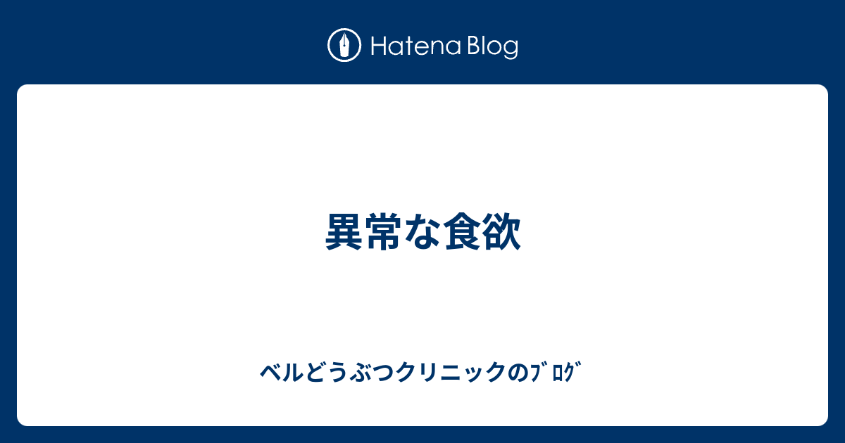 異常な食欲 ベルどうぶつクリニックのﾌﾞﾛｸﾞ