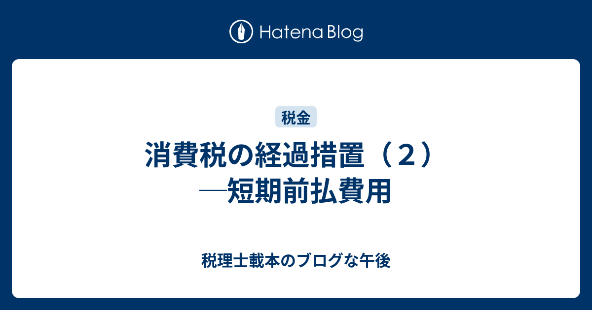 消費税の経過措置（2）─短期前払費用 税理士載本のブログな午後