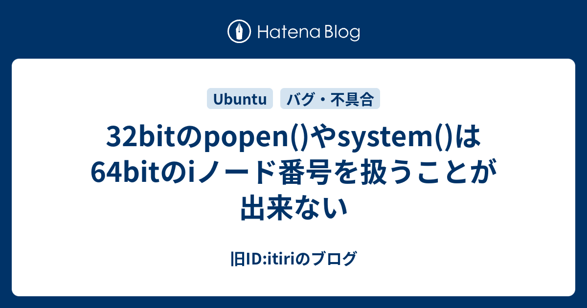 32bitのpopen()やsystem()は64bitのiノード番号を扱うことが出来ない - 旧ID:itiriのブログ