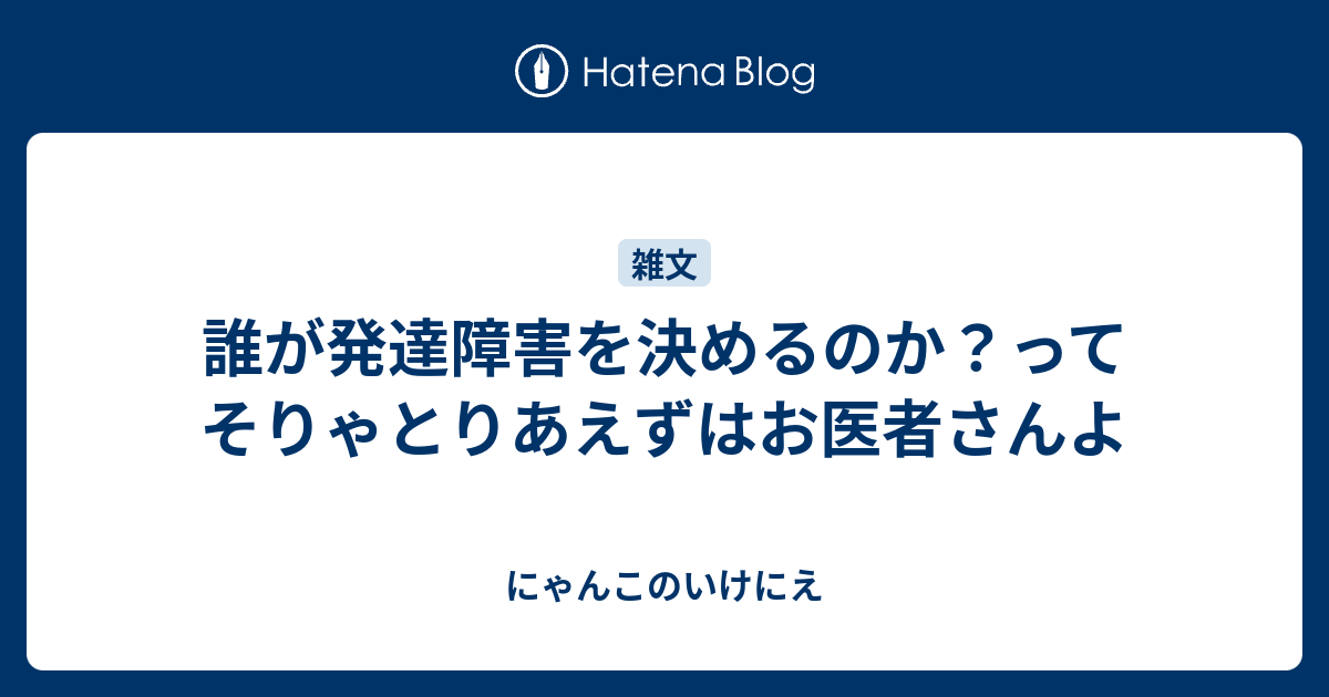 誰が発達障害を決めるのか ってそりゃとりあえずはお医者さんよ にゃんこのいけにえ