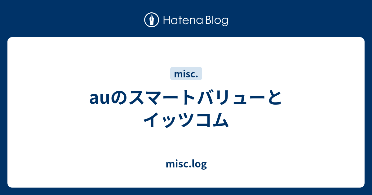 Auのスマートバリューとイッツコム Misc Log