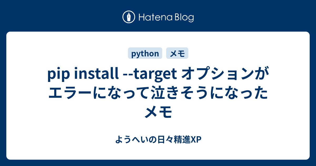 pip install target オプションがエラーになって泣きそうになったメモ ようへいの日々精進XP