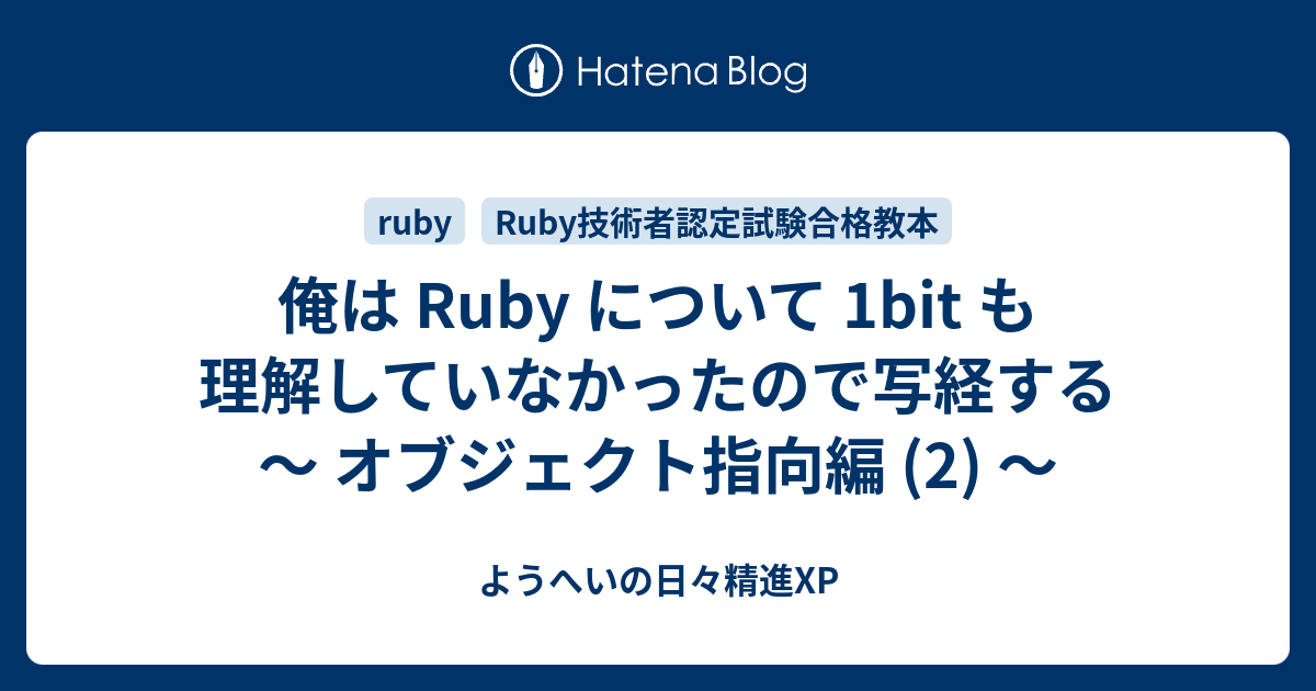 俺は Ruby について 1bit も理解していなかったので写経する オブジェクト指向編 2 ようへいの日々精進xp