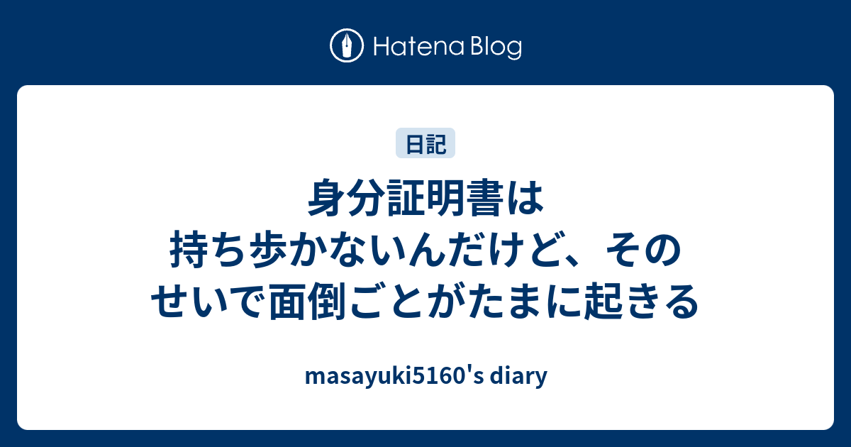 身分証明書は持ち歩かないんだけど、そのせいで面倒ごとがたまに起きる - masayuki5160's diary