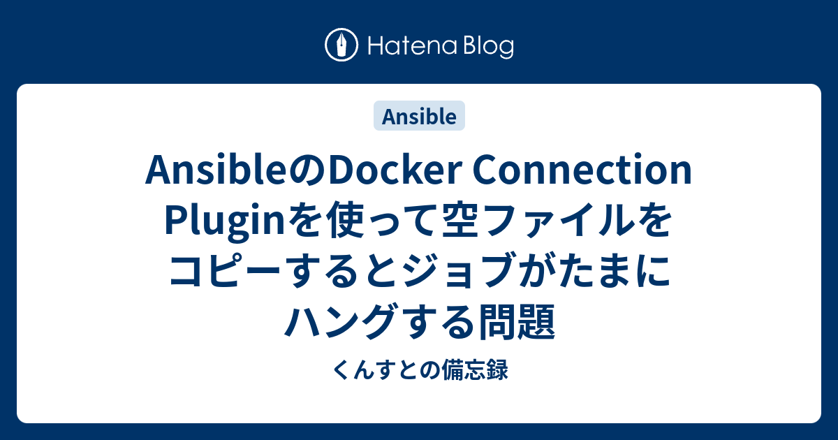 AnsibleのDocker Connection Pluginを使って空ファイルをコピーするとジョブがたまにハングする問題 くんすとの備忘録