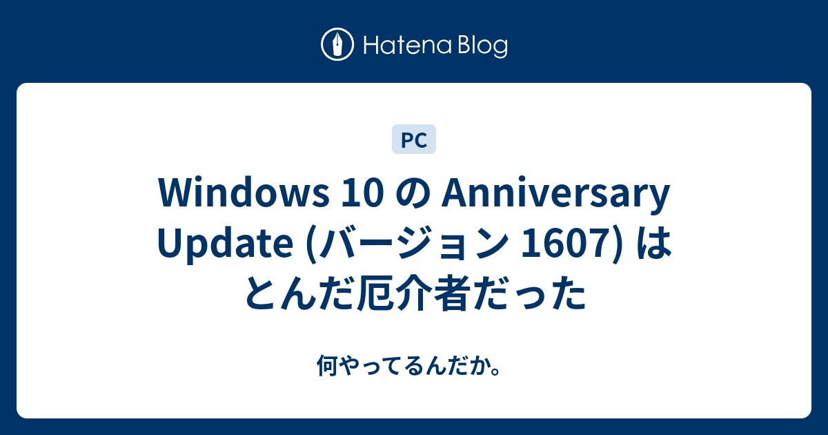 Windows 10 の Anniversary Update バージョン 1607 はとんだ厄介者だった 何やってるんだか