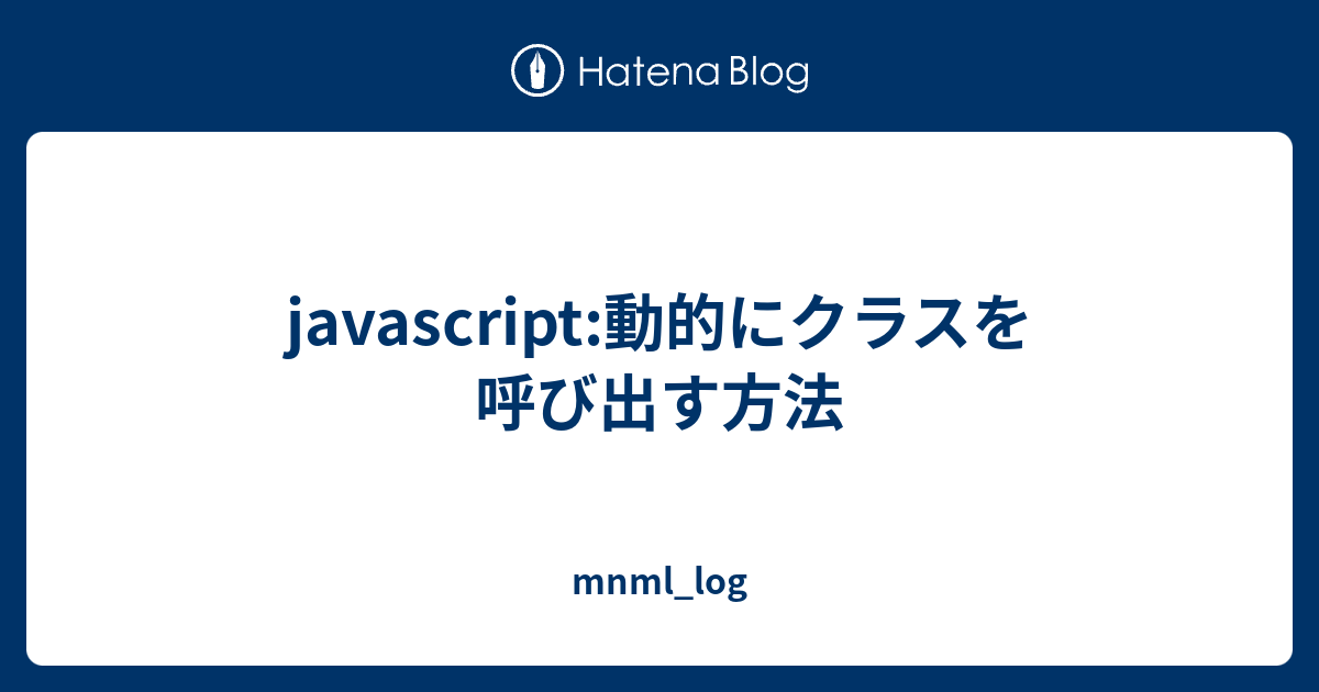 Javascript 動的にクラスを呼び出す方法 Mnml Log