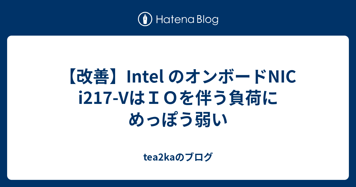 改善 Intel のオンボードnic I217 Vはｉｏを伴う負荷にめっぽう弱い Tea2kaのブログ