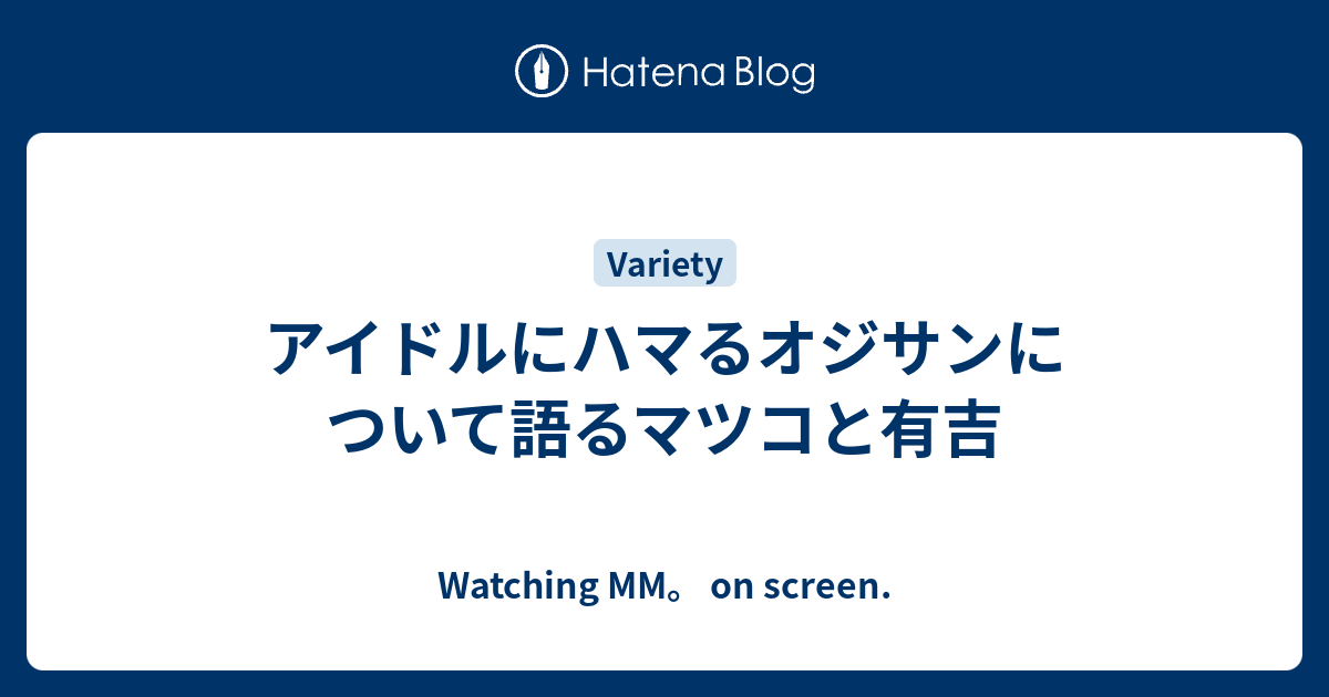 アイドルにハマるオジサンについて語るマツコと有吉 Watching Mm