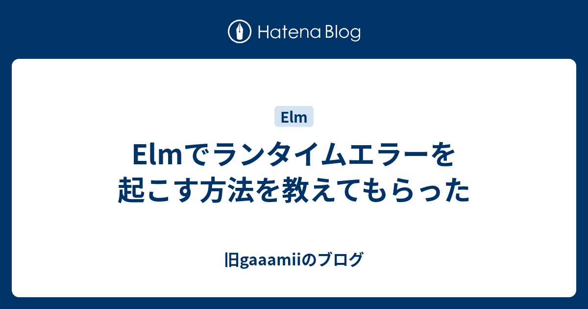 Elmでランタイムエラーを起こす方法を教えてもらった Gaaamiiのブログ