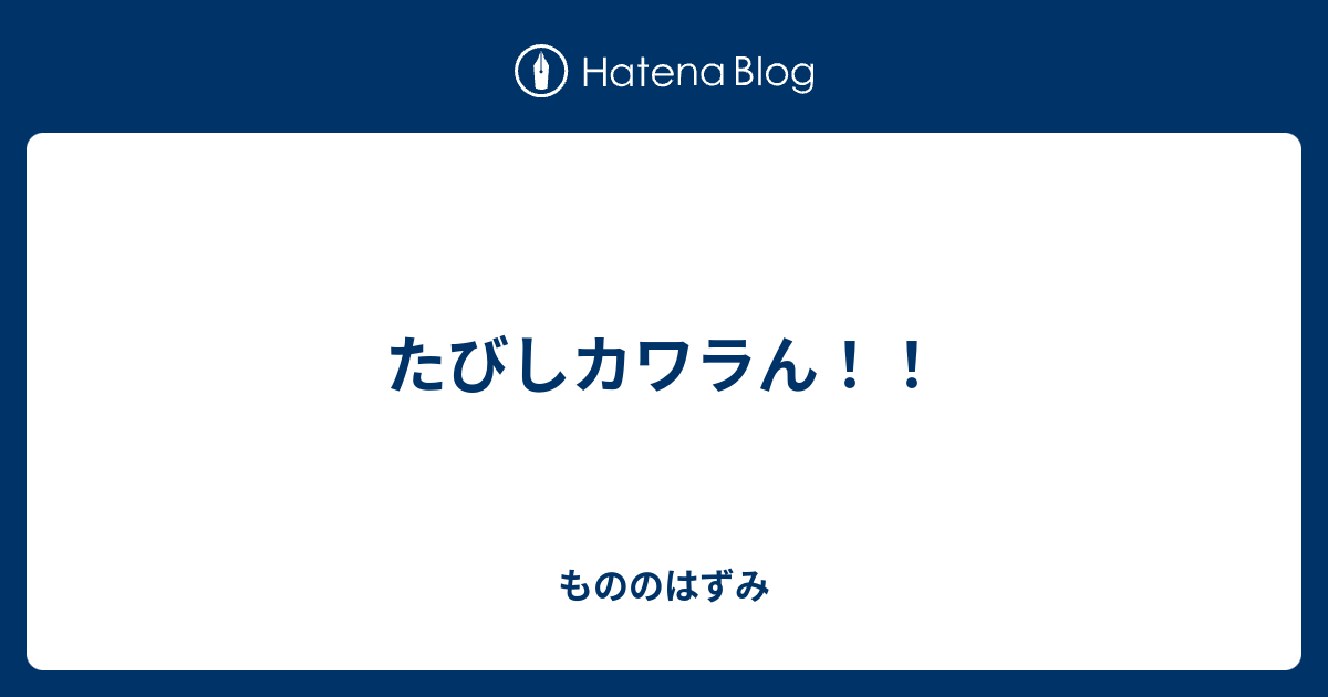 たびしカワラん もののはずみ