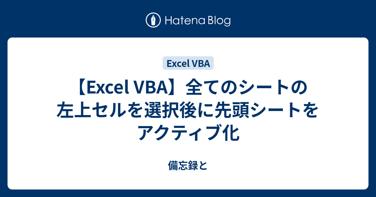 Excel Vba 全てのシートの左上セルを選択後に先頭シートをアクティブ化 備忘録と