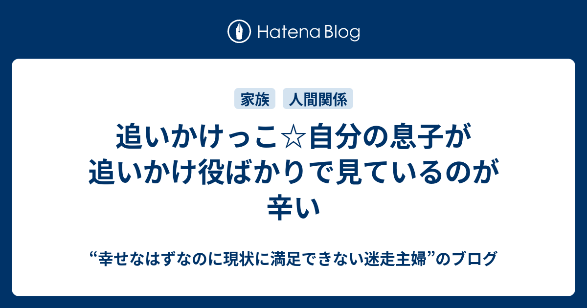 追いかけっこ 自分の息子が追いかけ役ばかりで見ているのが辛い 幸せなはずなのに現状に満足できない迷走主婦 のブログ