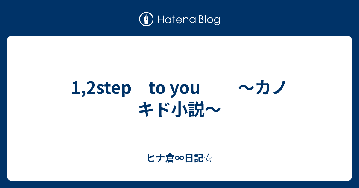 1 2step To You カノ キド小説 ヒナ倉 日記