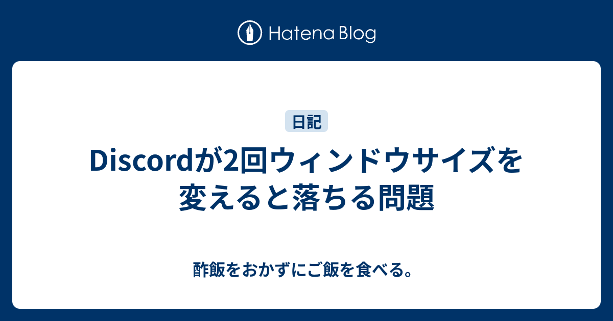 Discordが2回ウィンドウサイズを変えると落ちる問題 酢飯をおかずにご飯を食べる