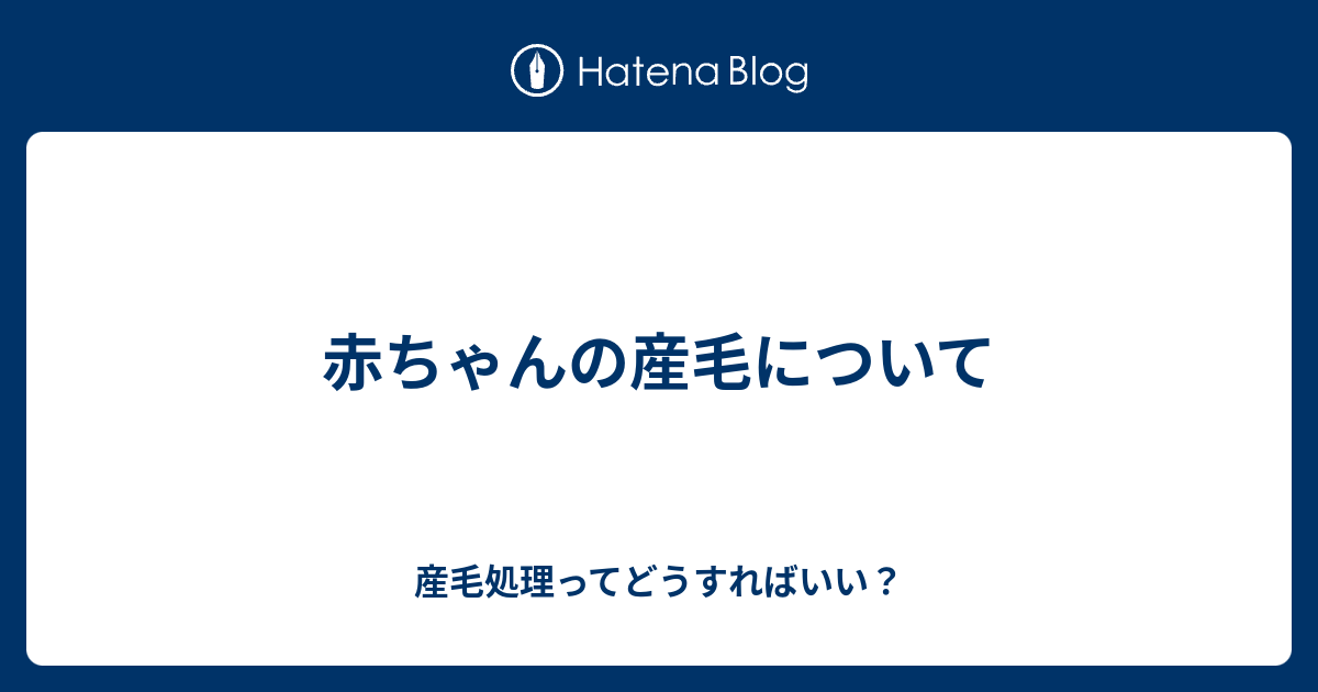 赤ちゃんの産毛について 産毛処理ってどうすればいい