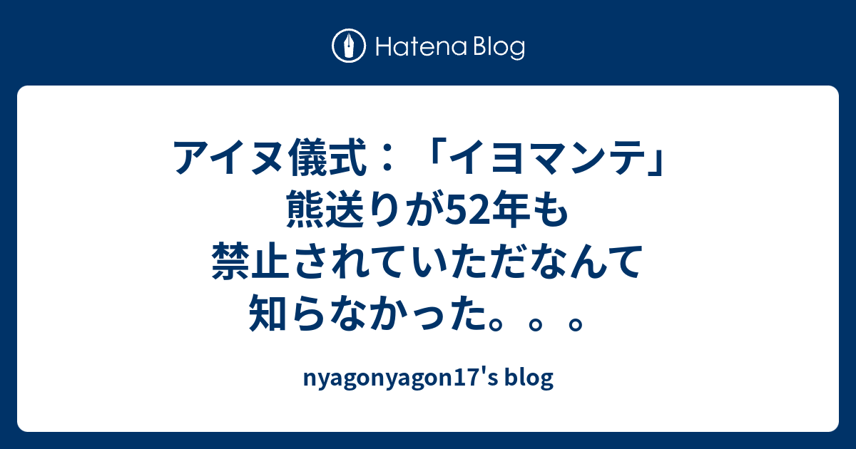 アイヌ儀式 イヨマンテ 熊送りが52年も禁止されていただなんて知らなかった Nyagonyagon17 S Blog