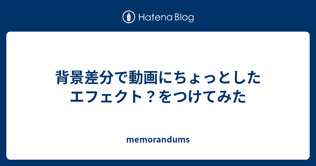 背景差分で動画にちょっとしたエフェクト？をつけてみた - memorandums