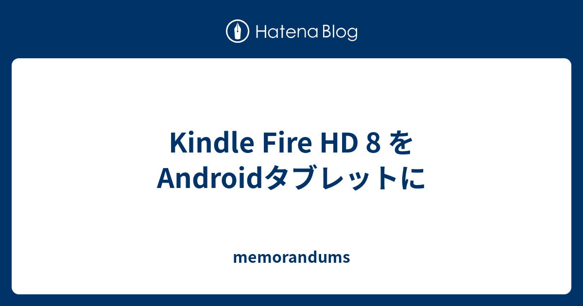 Kindle Fire Hd 8 をandroidタブレットに Memorandums