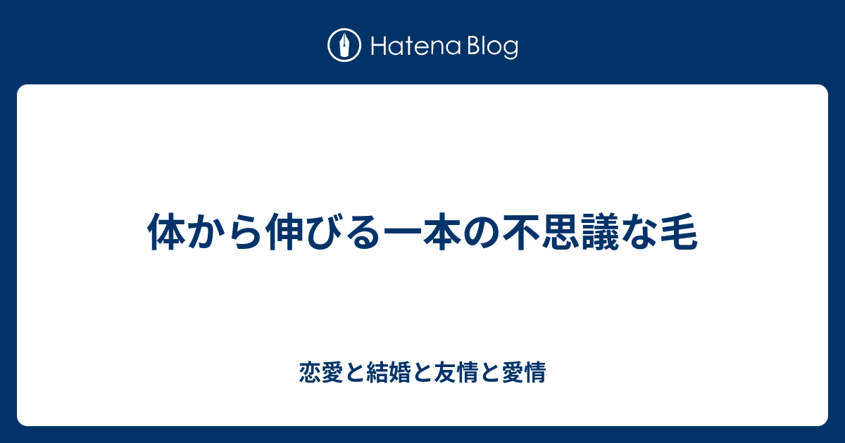 体から伸びる一本の不思議な毛 恋愛と結婚と友情と愛情