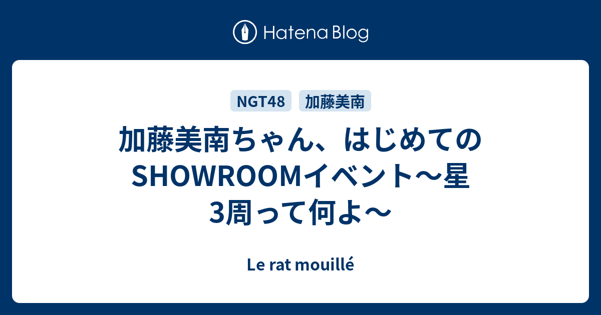 加藤美南ちゃん はじめてのshowroomイベント 星3周って何よ Le Rat Mouille