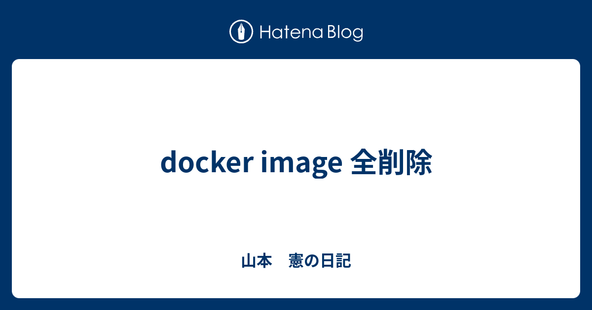 Docker Image 全削除 山本 憲の日記
