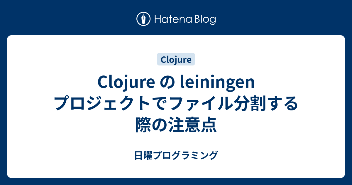 Clojure の leiningen プロジェクトでファイル分割する際の注意点 - 日曜プログラミング