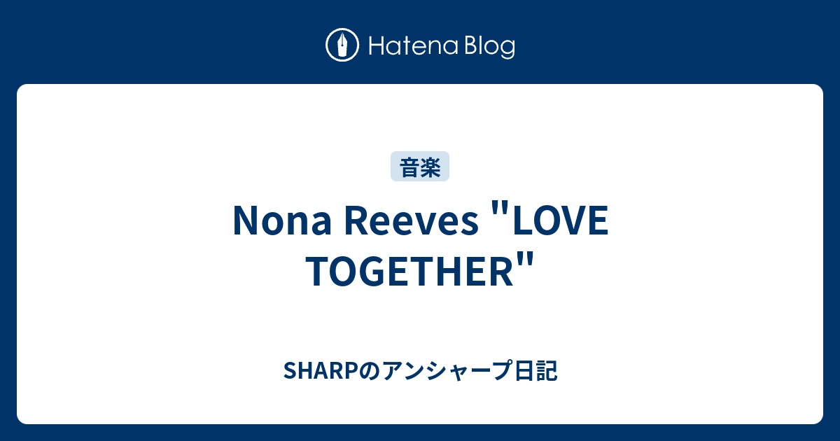 Nona Reeves Love Together Sharpのアンシャープ日記