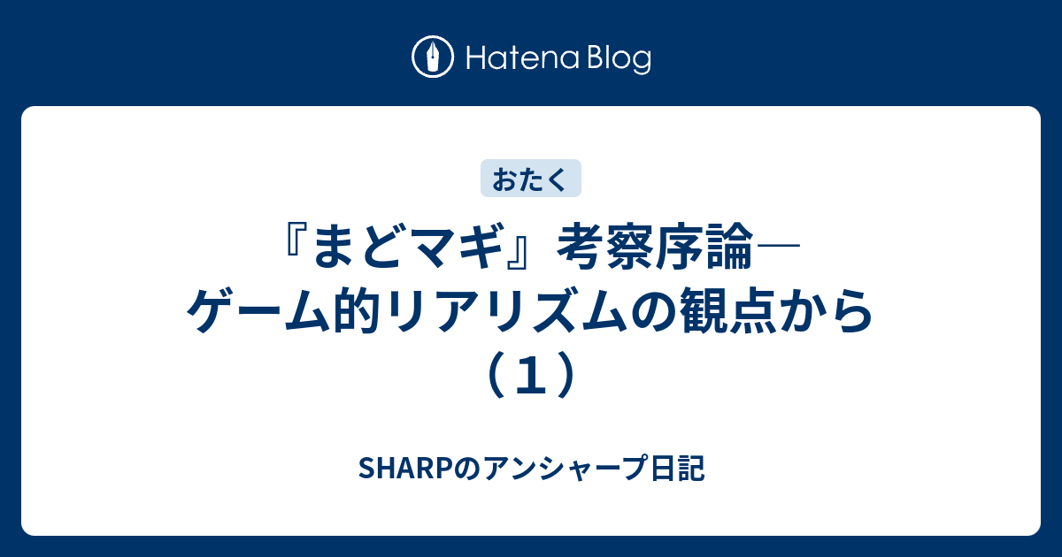 まどマギ 考察序論 ゲーム的リアリズムの観点から １ Sharpのアンシャープ日記