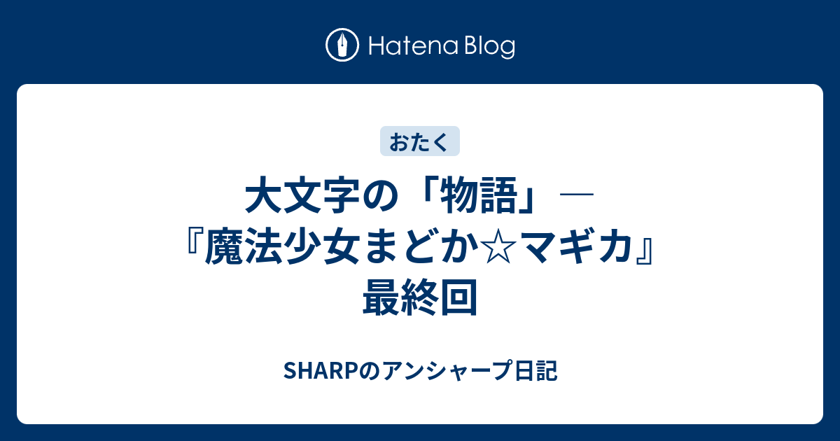 大文字の 物語 魔法少女まどか マギカ 最終回 Sharpのアンシャープ日記