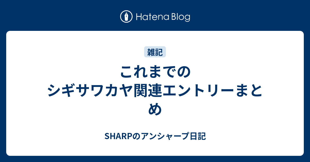 これまでのシギサワカヤ関連エントリーまとめ Sharpのアンシャープ日記