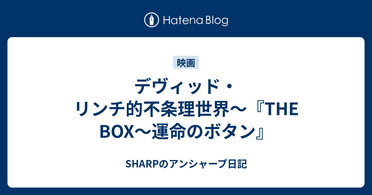 デヴィッド リンチ的不条理世界 The Box 運命のボタン Sharpのアンシャープ日記