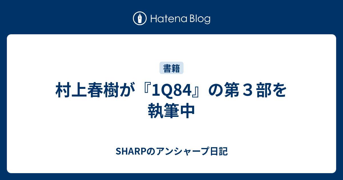 村上春樹が 1q84 の第３部を執筆中 Sharpのアンシャープ日記