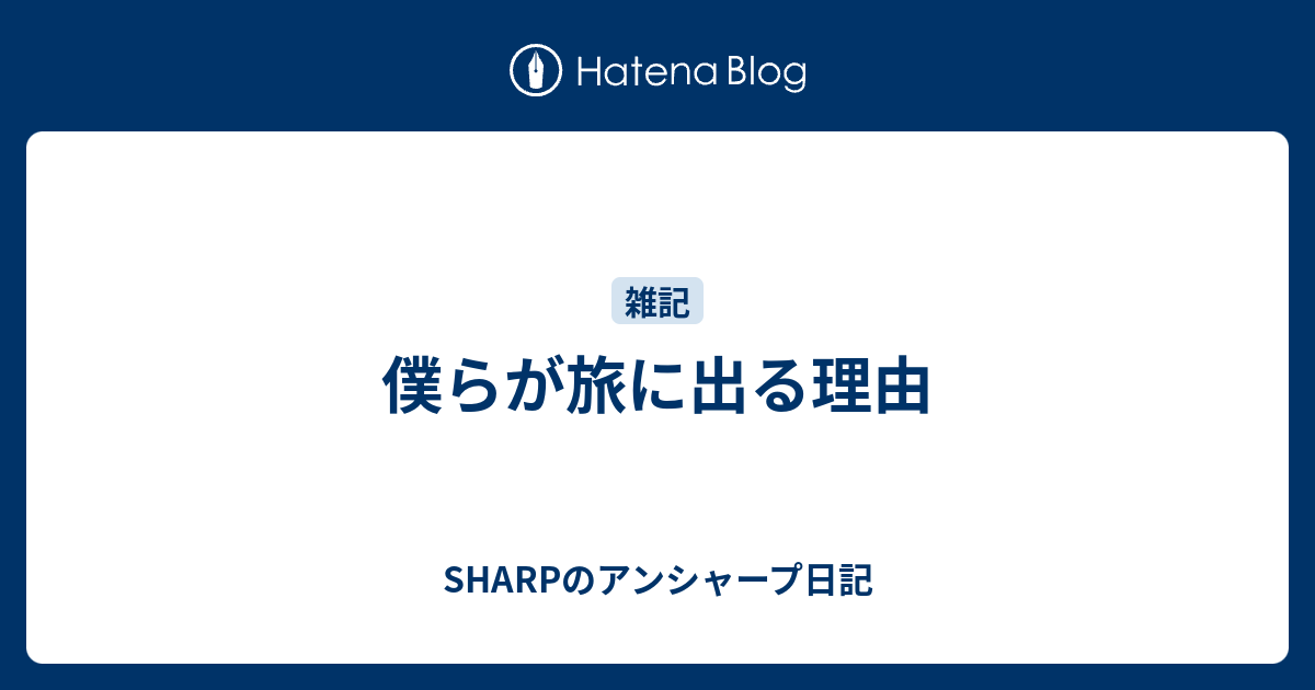 僕らが旅に出る理由 Sharpのアンシャープ日記