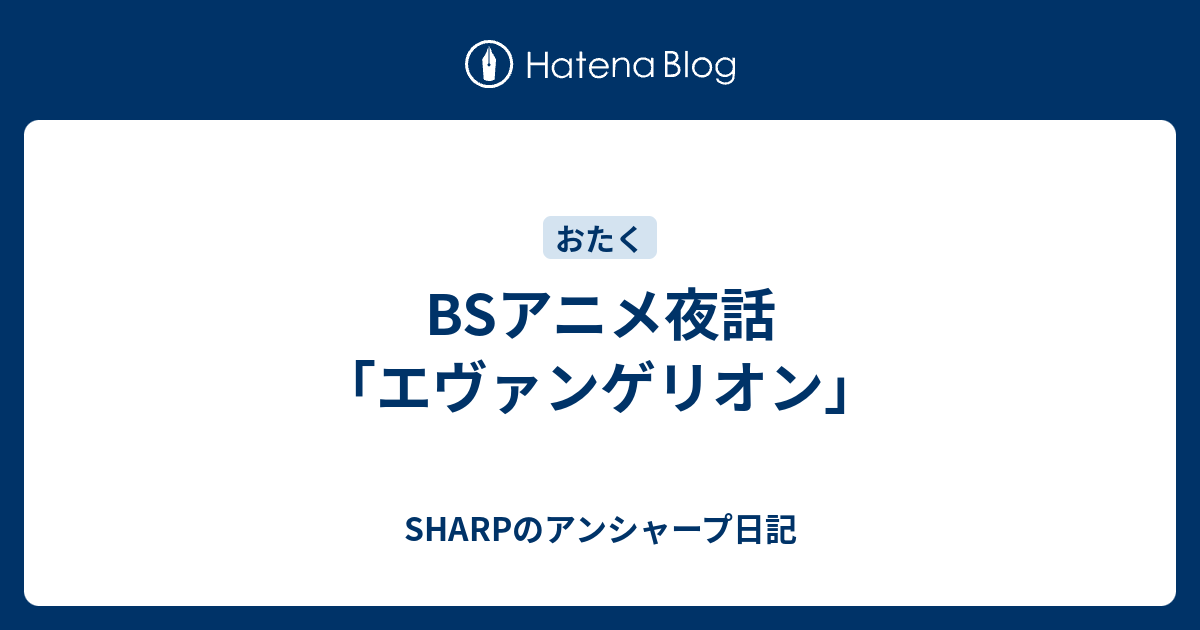 Bsアニメ夜話 エヴァンゲリオン Sharpのアンシャープ日記