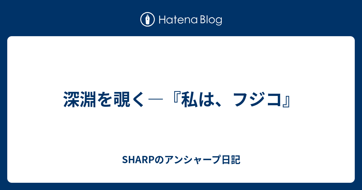 深淵を覗く 私は フジコ Sharpのアンシャープ日記