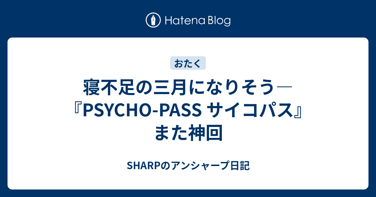 寝不足の三月になりそう Psycho Pass サイコパス また神回 Sharpのアンシャープ日記