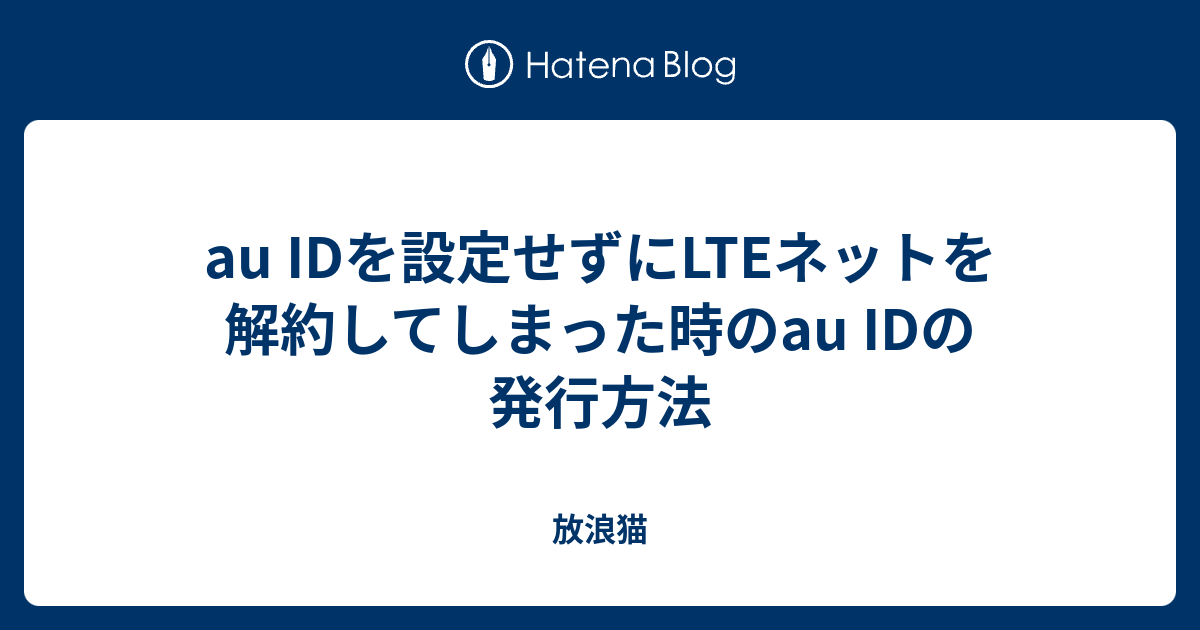 Au Idを設定せずにlteネットを解約してしまった時のau Idの発行方法 放浪猫