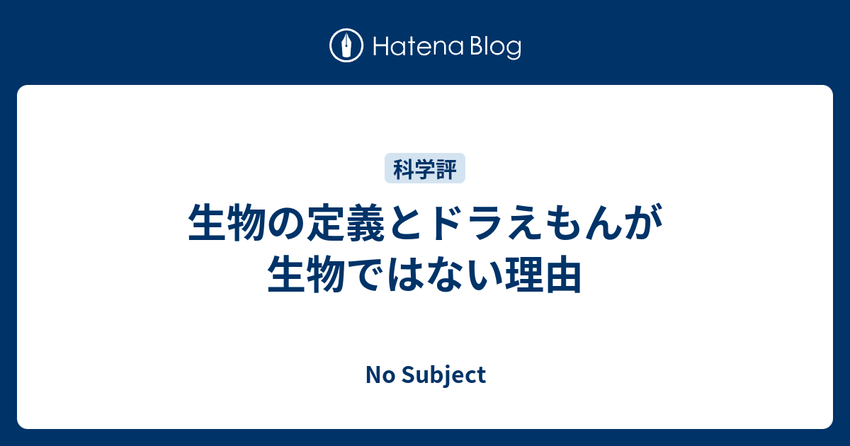 生物の定義とドラえもんが生物ではない理由 No Subject