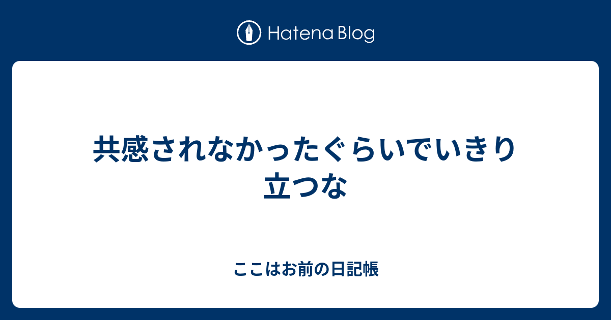 共感されなかったぐらいでいきり立つな ここはお前の日記帳