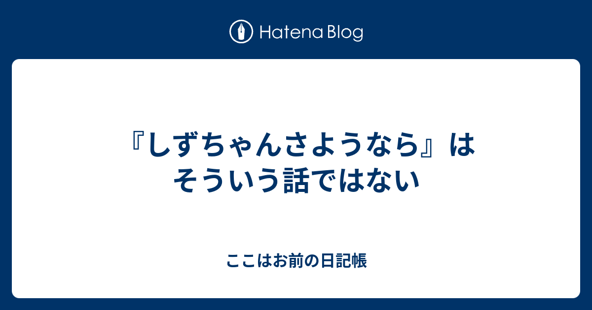 しずちゃんさようなら はそういう話ではない ここはお前の日記帳