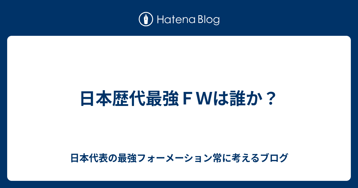 日本歴代最強ｆｗは誰か 日本代表の最強フォーメーション常に考えるブログ