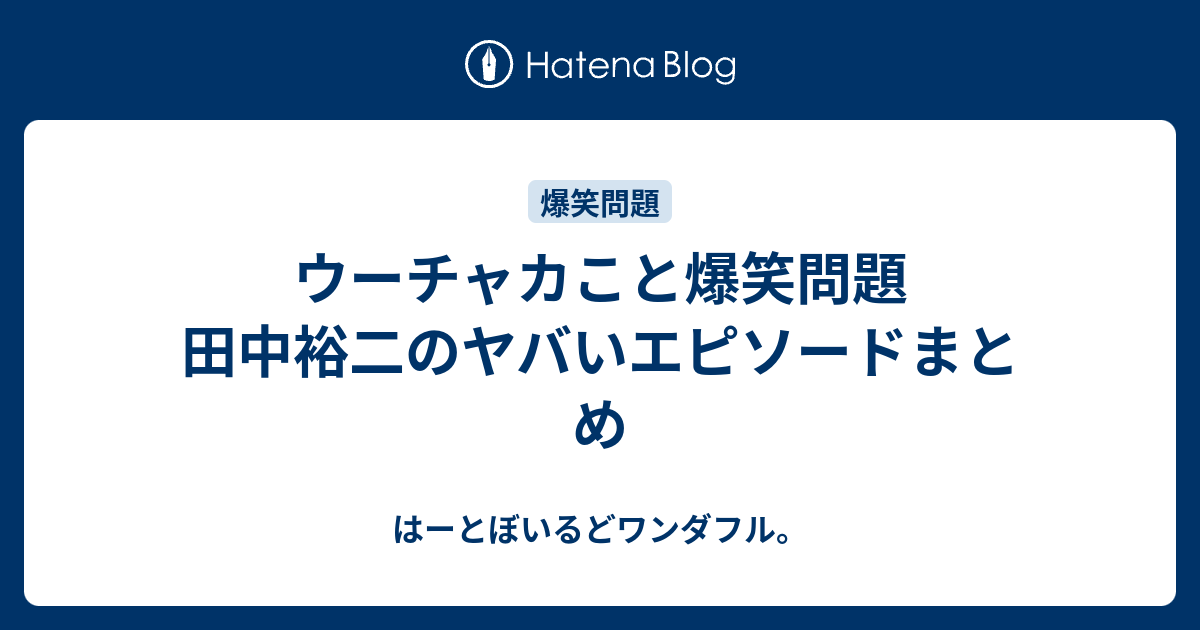 爆笑問題 田中のヤバいエピソードまとめ はーとぼいるどワンダフル