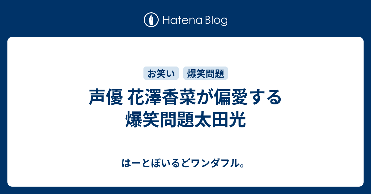 声優 花澤香菜が偏愛する爆笑問題太田光 はーとぼいるどワンダフル