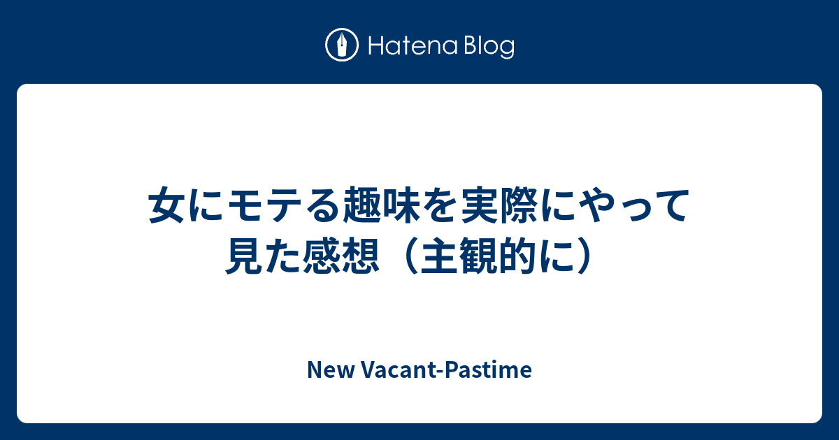 女にモテる趣味を実際にやって見た感想 主観的に New Vacant Pastime